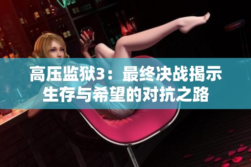 高壓監(jiān)獄3：最終決戰(zhàn)揭示生存與希望的對抗之路