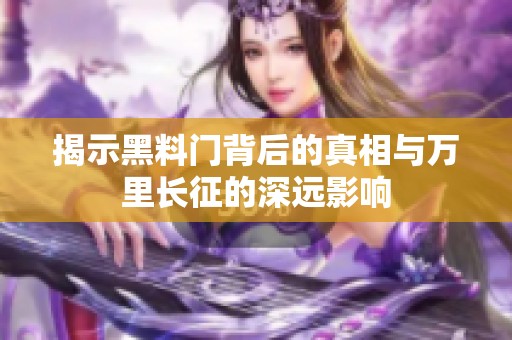 揭示黑料門背后的真相與萬里長征的深遠(yuǎn)影響