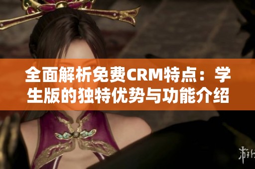 全面解析免費(fèi)CRM特點(diǎn):學(xué)生版的獨(dú)特優(yōu)勢(shì)與功能介紹 全面解析免費(fèi)CRM特點(diǎn):學(xué)生版的獨(dú)特優(yōu)勢(shì)與功能介紹