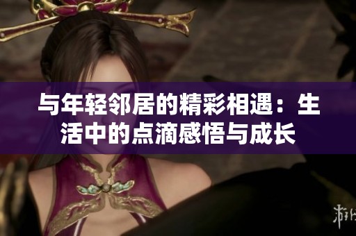 與年輕鄰居的精彩相遇：生活中的點滴感悟與成長