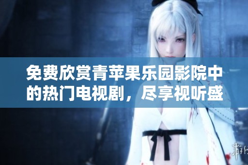 免費(fèi)欣賞青蘋果樂園影院中的熱門電視劇，盡享視聽盛宴