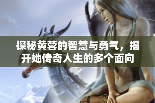 探秘黃蓉的智慧與勇氣，揭開(kāi)她傳奇人生的多個(gè)面向