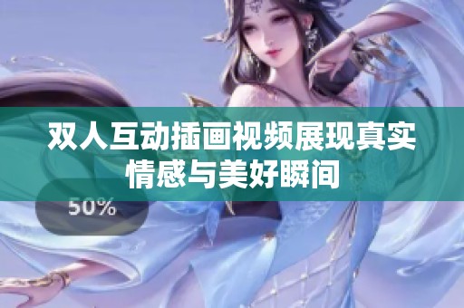 雙人互動(dòng)插畫視頻展現(xiàn)真實(shí)情感與美好瞬間