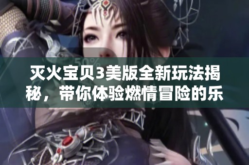 滅火寶貝3美版全新玩法揭秘，帶你體驗燃情冒險的樂趣
