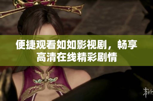 便捷觀(guān)看如如影視劇，暢享高清在線(xiàn)精彩劇情