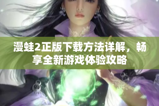 漫蛙2正版下載方法詳解，暢享全新游戲體驗攻略