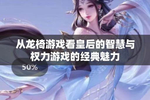 從龍椅游戲看皇后的智慧與權(quán)力游戲的經(jīng)典魅力