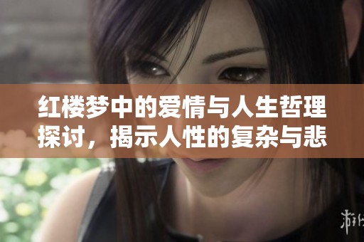 紅樓夢中的愛情與人生哲理探討，揭示人性的復雜與悲劇