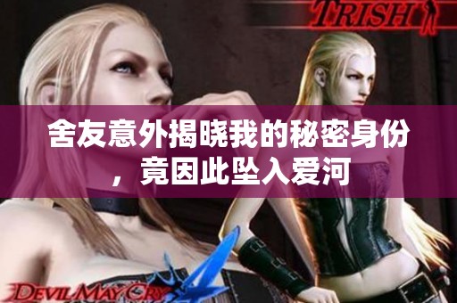 舍友意外揭曉我的秘密身份，竟因此墜入愛河