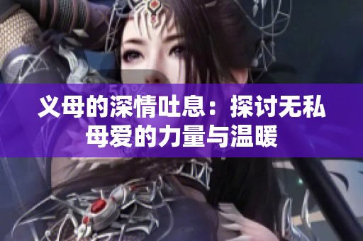 義母的深情吐息：探討無(wú)私母愛(ài)的力量與溫暖