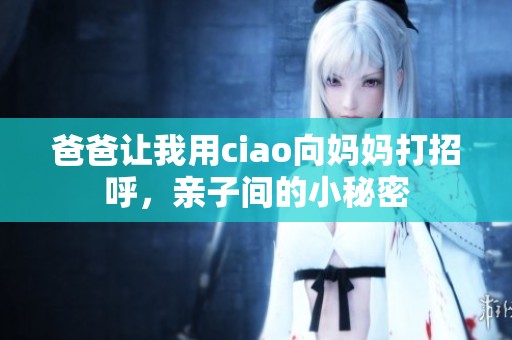 爸爸讓我用ciao向媽媽打招呼，親子間的小秘密