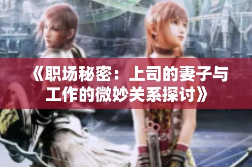 《職場秘密：上司的妻子與工作的微妙關系探討》