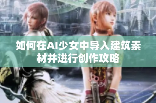 如何在AI少女中導(dǎo)入建筑素材并進(jìn)行創(chuàng)作攻略
