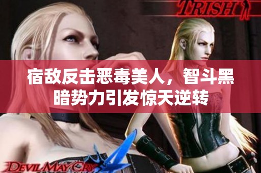 宿敵反擊惡毒美人，智斗黑暗勢力引發(fā)驚天逆轉(zhuǎn)
