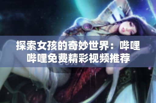 探索女孩的奇妙世界：嗶哩嗶哩免費(fèi)精彩視頻推薦