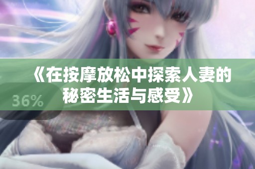 《在按摩放松中探索人妻的秘密生活與感受》