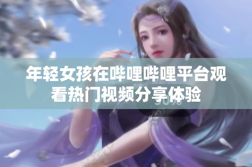 年輕女孩在嗶哩嗶哩平臺觀看熱門視頻分享體驗