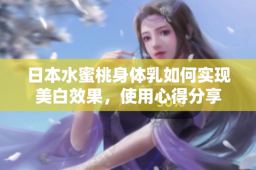 日本水蜜桃身體乳如何實(shí)現(xiàn)美白效果，使用心得分享