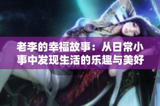 老李的幸福故事：從日常小事中發(fā)現(xiàn)生活的樂趣與美好