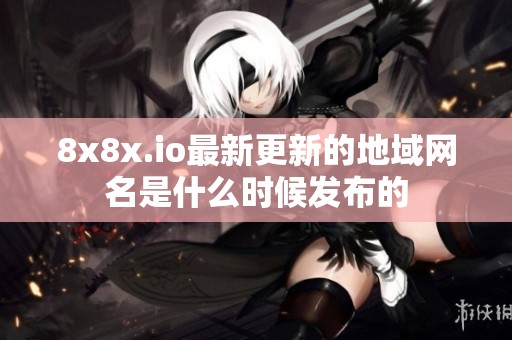 8x8x.io最新更新的地域網(wǎng)名是什么時(shí)候發(fā)布的