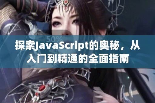 探索JavaScript的奧秘，從入門到精通的全面指南