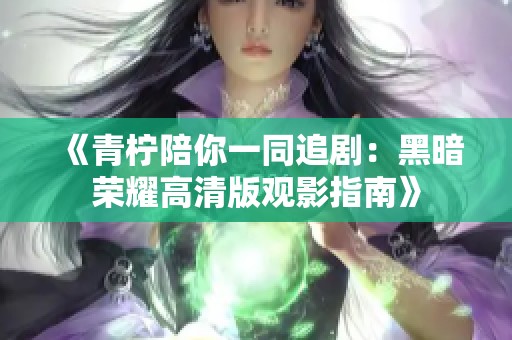 《青檸陪你一同追?。汉诎禈s耀高清版觀影指南》