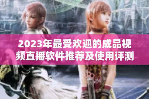 2023年最受歡迎的成品視頻直播軟件推薦及使用評測