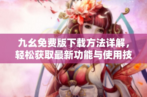 九幺免費版下載方法詳解，輕松獲取最新功能與使用技巧