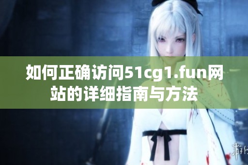 如何正確訪問(wèn)51cg1.fun網(wǎng)站的詳細(xì)指南與方法
