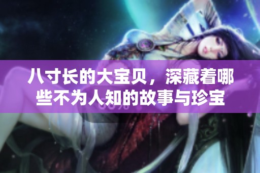 八寸長的大寶貝，深藏著哪些不為人知的故事與珍寶