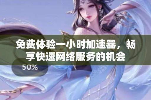 免費體驗一小時加速器，暢享快速網(wǎng)絡(luò)服務(wù)的機會