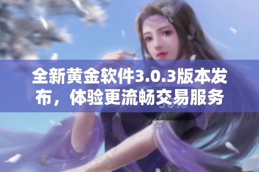 全新黃金軟件3.0.3版本發(fā)布，體驗(yàn)更流暢交易服務(wù)