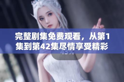 完整劇集免費(fèi)觀看，從第1集到第42集盡情享受精彩內(nèi)容