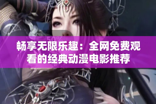 暢享無限樂趣：全網(wǎng)免費(fèi)觀看的經(jīng)典動(dòng)漫電影推薦