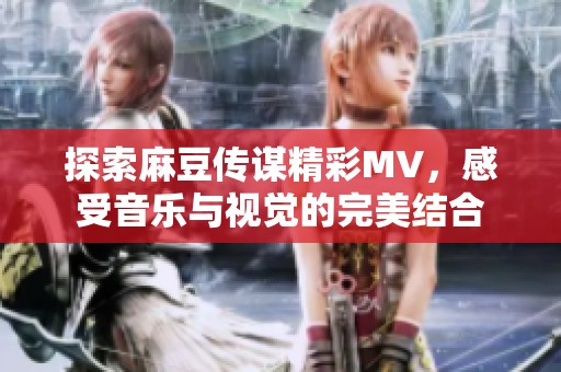 探索麻豆傳謀精彩MV，感受音樂與視覺的完美結(jié)合