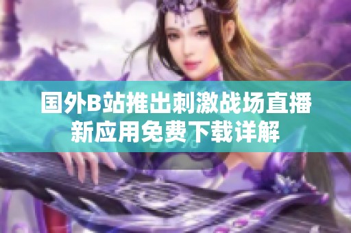 國外B站推出刺激戰(zhàn)場直播新應(yīng)用免費(fèi)下載詳解