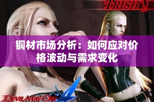 銅材市場(chǎng)分析：如何應(yīng)對(duì)價(jià)格波動(dòng)與需求變化