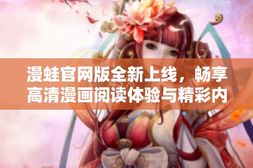 漫蛙官網(wǎng)版全新上線，暢享高清漫畫閱讀體驗(yàn)與精彩內(nèi)容