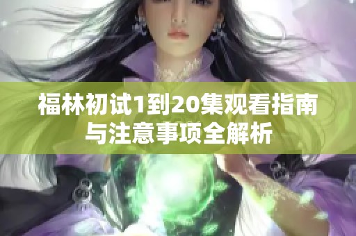 福林初試1到20集觀看指南與注意事項(xiàng)全解析