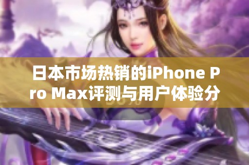 日本市場熱銷的iPhone Pro Max評測與用戶體驗分享