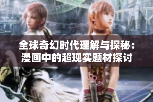 全球奇幻時(shí)代理解與探秘：漫畫中的超現(xiàn)實(shí)題材探討