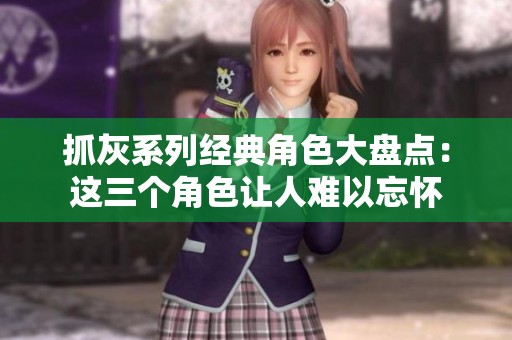 抓灰系列經(jīng)典角色大盤點(diǎn)：這三個(gè)角色讓人難以忘懷