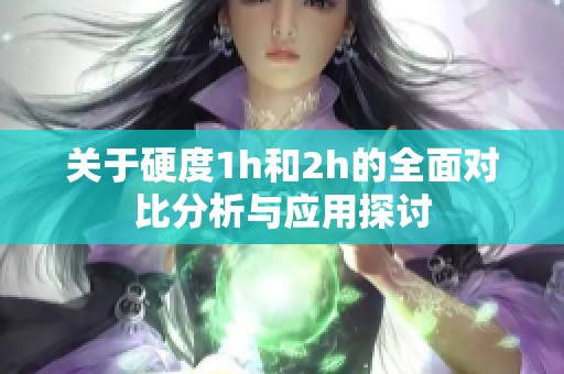關(guān)于硬度1h和2h的全面對(duì)比分析與應(yīng)用探討