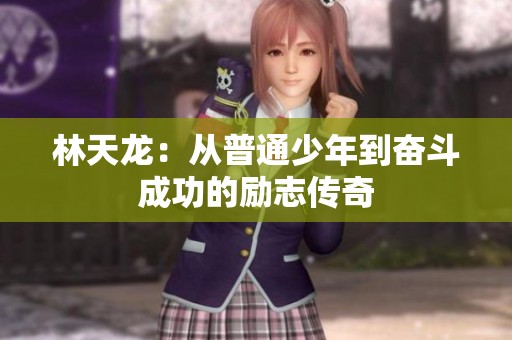 林天龍：從普通少年到奮斗成功的勵(lì)志傳奇