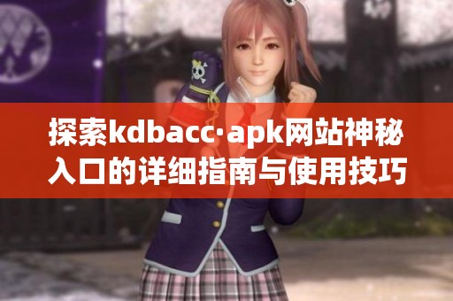 探索kdbacc·apk網(wǎng)站神秘入口的詳細指南與使用技巧