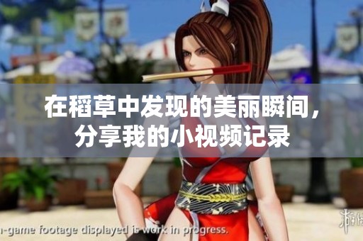 在稻草中發(fā)現(xiàn)的美麗瞬間，分享我的小視頻記錄
