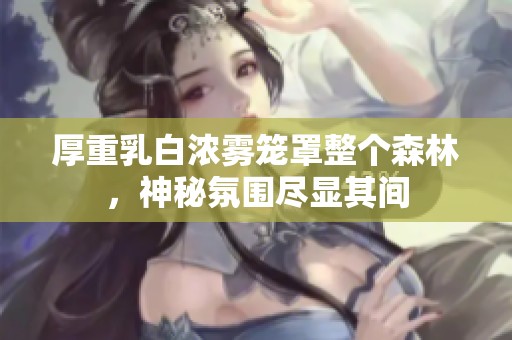 厚重乳白濃霧籠罩整個森林，神秘氛圍盡顯其間
