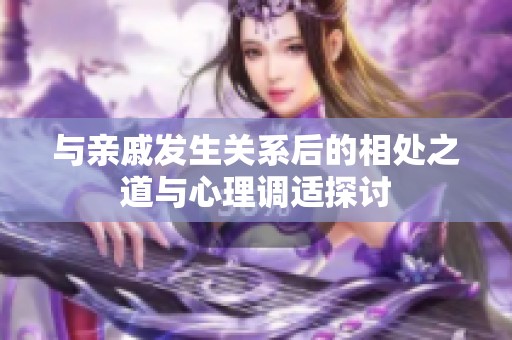 與親戚發(fā)生關(guān)系后的相處之道與心理調(diào)適探討