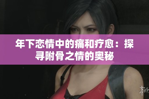 年下戀情中的痛和療愈：探尋附骨之情的奧秘