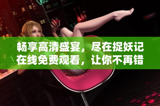 暢享高清盛宴，盡在捉妖記在線(xiàn)免費(fèi)觀(guān)看，讓你不再錯(cuò)過(guò)！